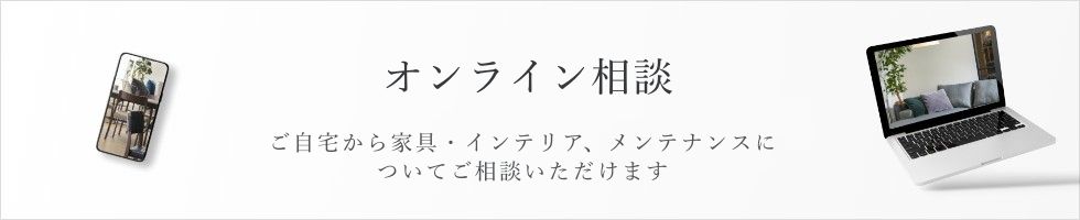 オンライン相談。ご自宅から家具・インテリア、メンテナンスについてご相談いただけます